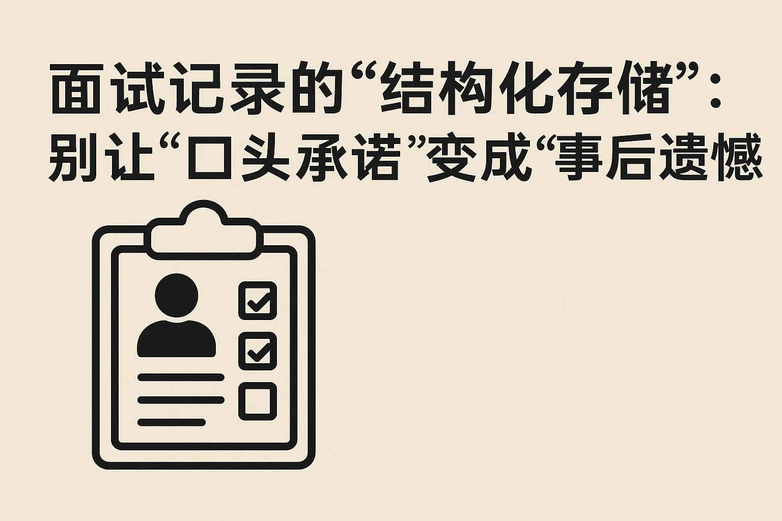 2. 面试记录的“结构化存储”：别让“口头承诺”变成“事后遗憾”
