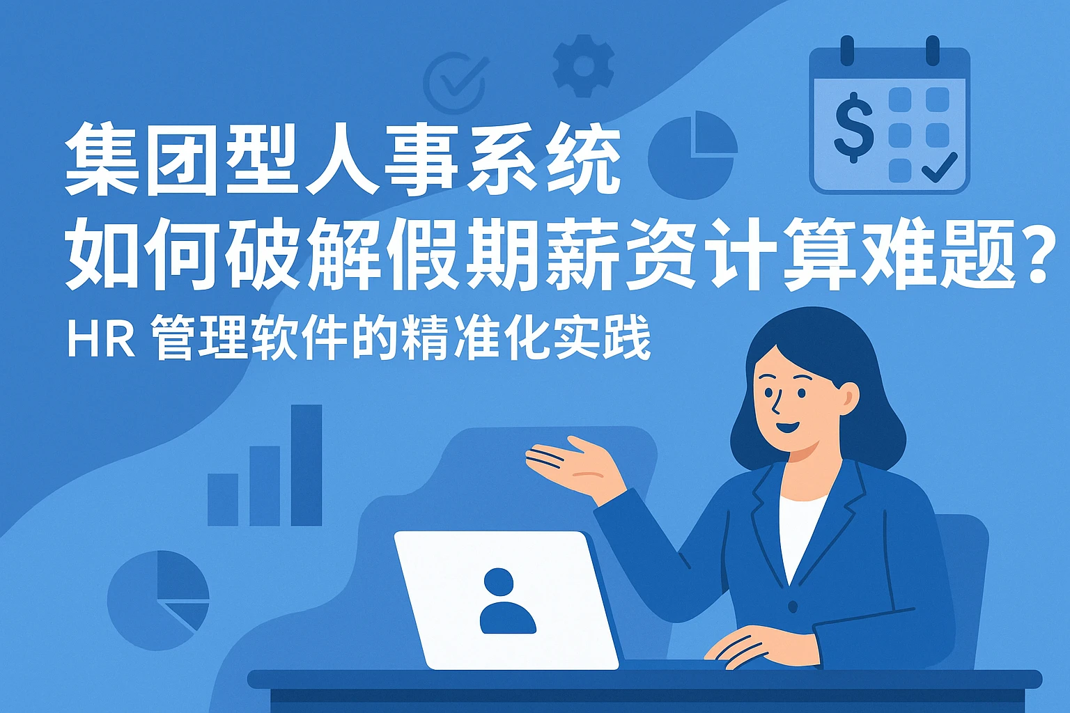 集团型人事系统如何破解假期薪资计算难题？HR管理软件的精准化实践