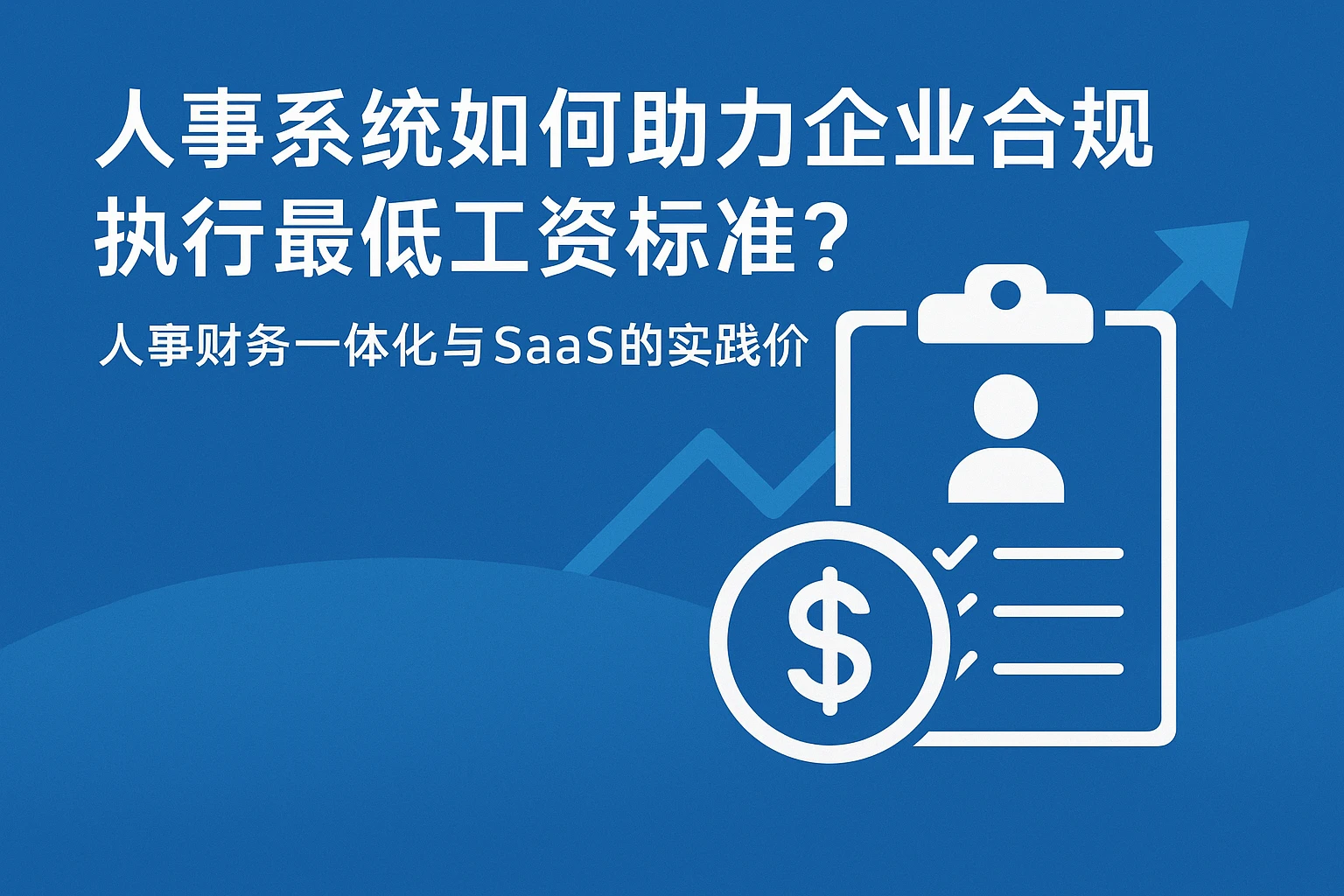 人事系统如何助力企业合规执行最低工资标准？人事财务一体化与SaaS的实践价值