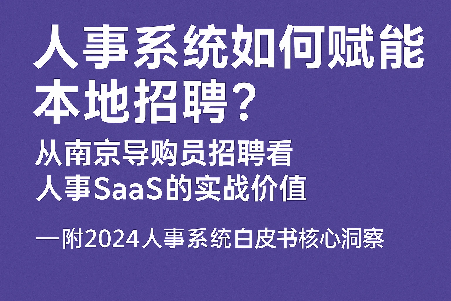 人事系统如何赋能本地招聘？从南京导购员招聘看人事SaaS的实战价值——附2024人事系统白皮书核心洞察