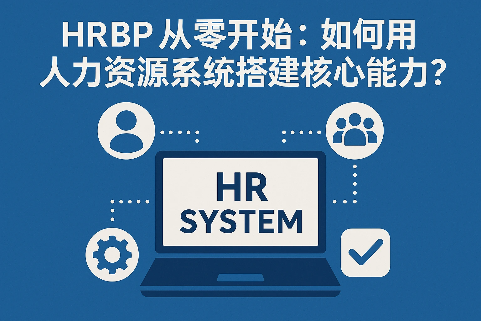 HRBP从零开始：如何用人力资源系统搭建核心能力？