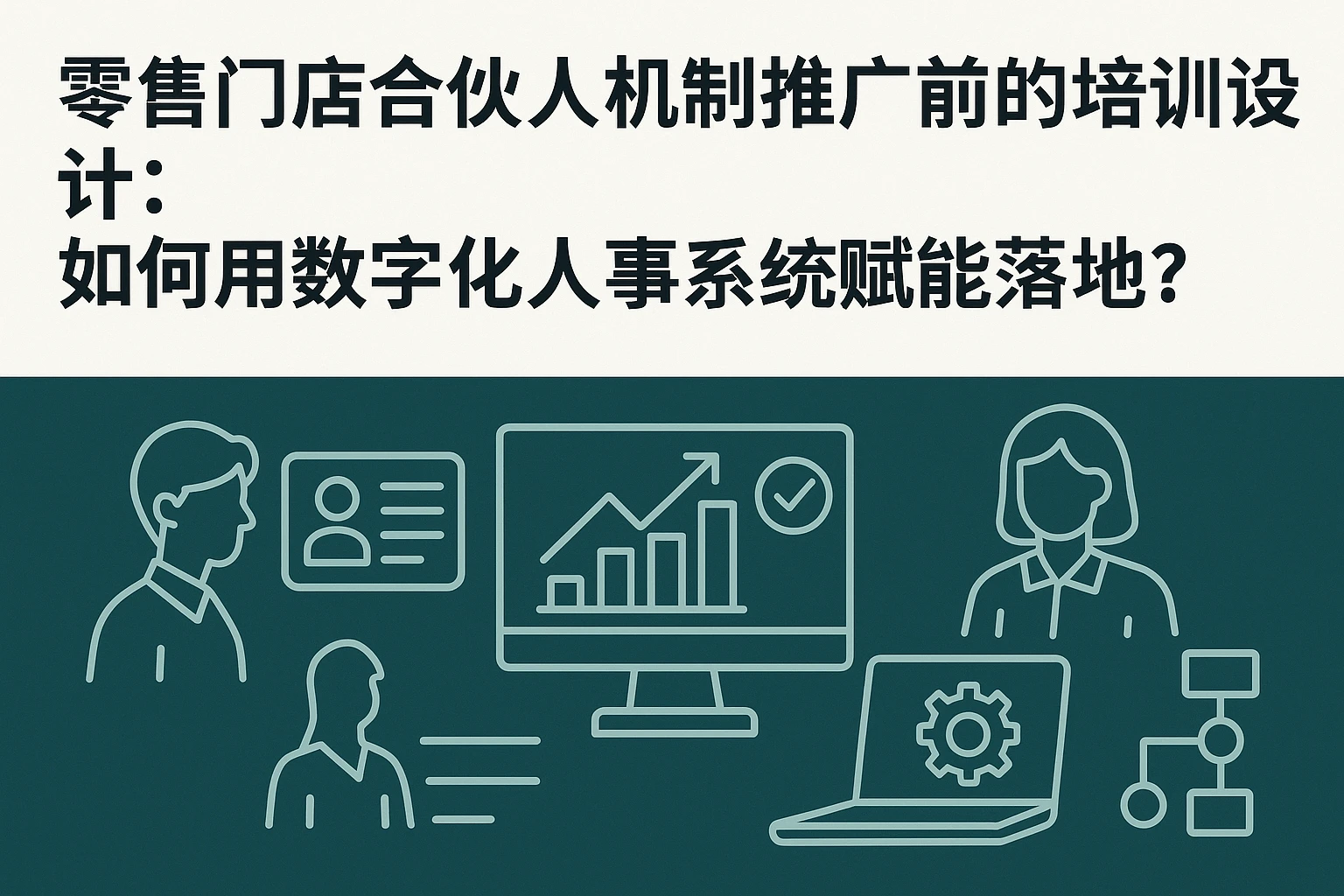 零售门店合伙人机制推广前的培训设计：如何用数字化人事系统赋能落地？