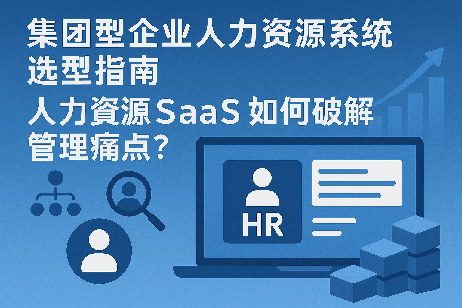 集团型企业人力资源系统选型指南：人力资源SaaS如何破解管理痛点？