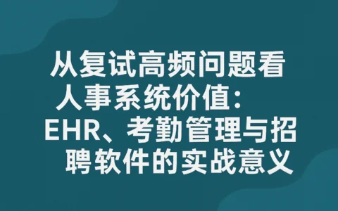 从复试高频问题看人事系统价值：EHR、考勤管理与招聘软件的实战意义
