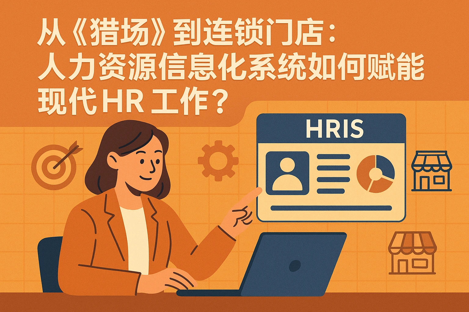 从《猎场》到连锁门店：人力资源信息化系统如何赋能现代HR工作？
