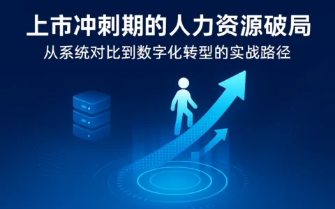 上市冲刺期的人力资源破局：从系统对比到数字化转型的实战路径