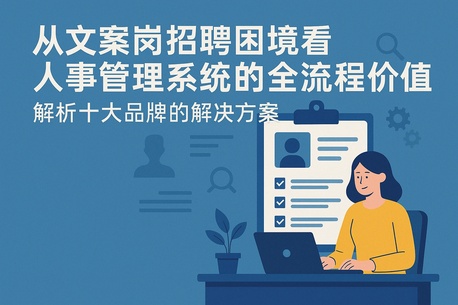 从文案岗招聘困境看人事管理系统的全流程价值——解析十大品牌的解决方案