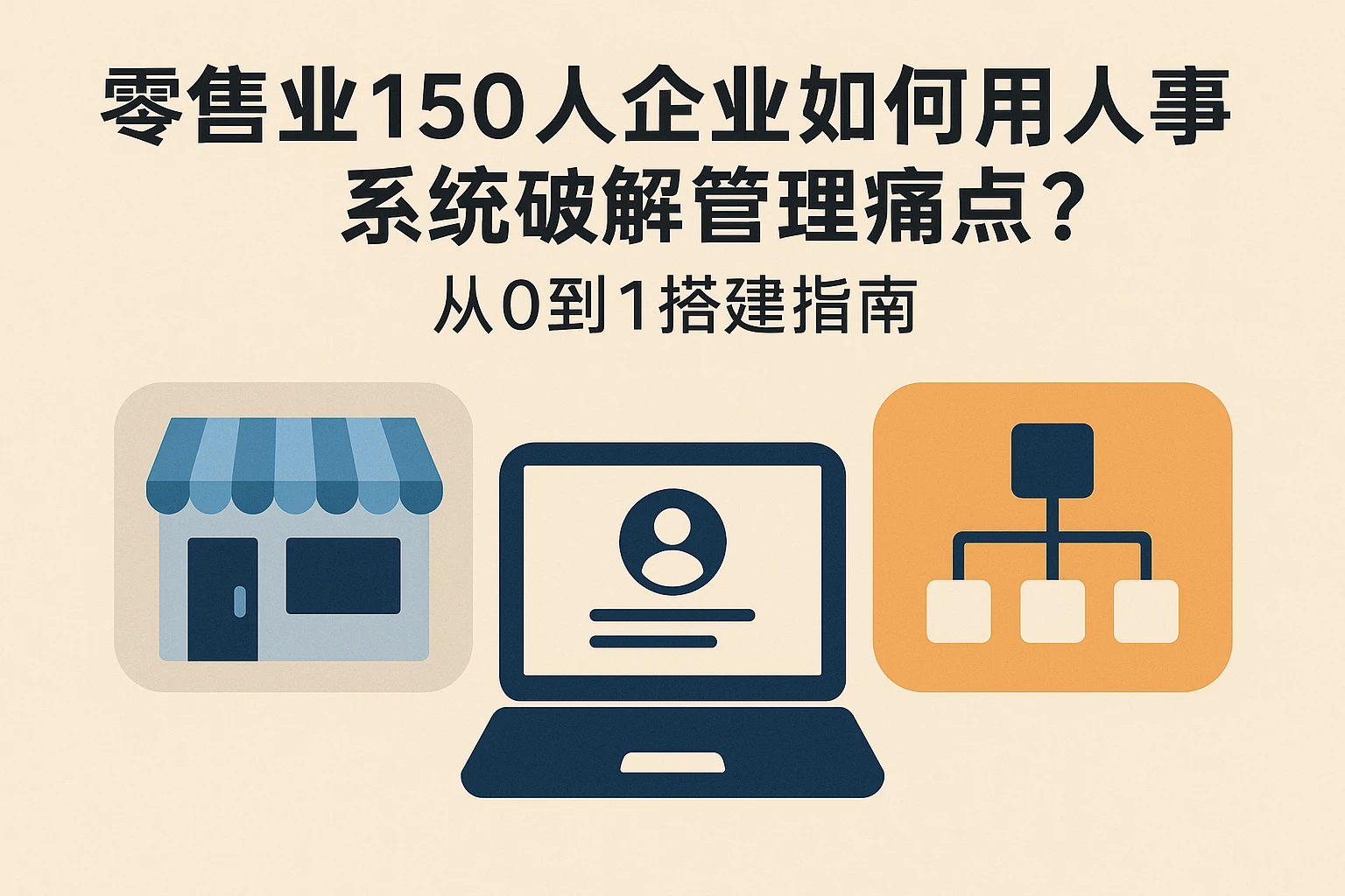 零售业150人企业如何用人事系统破解管理痛点？从0到1搭建指南