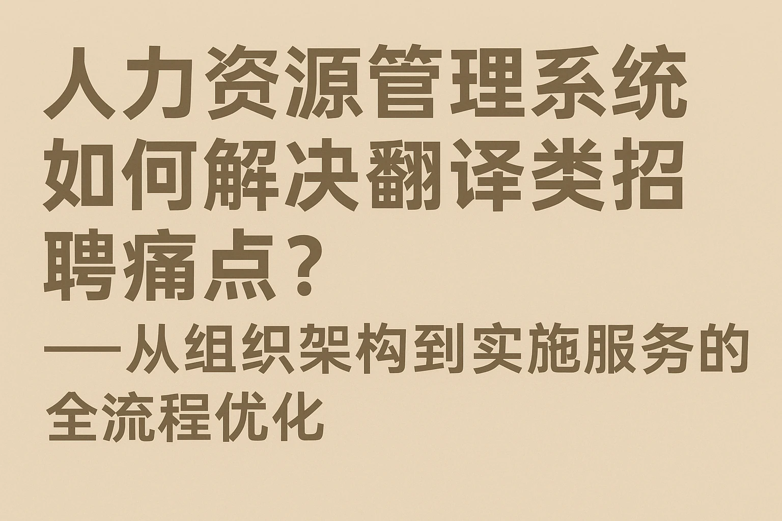 人力资源管理系统如何解决翻译类招聘痛点？——从组织架构到实施服务的全流程优化