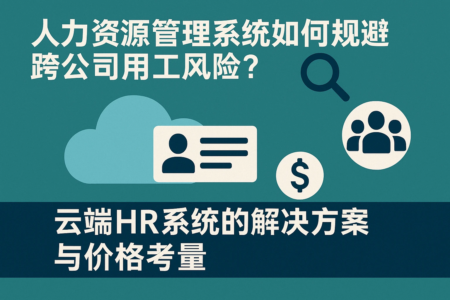 人力资源管理系统如何规避跨公司用工风险？云端HR系统的解决方案与价格考量