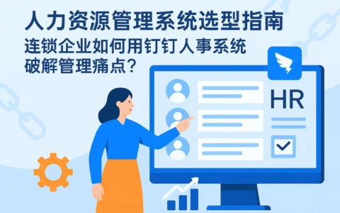 人力资源管理系统选型指南：连锁企业如何用钉钉人事系统破解管理痛点？