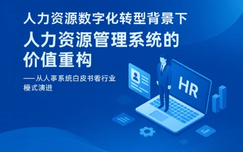 人力资源数字化转型背景下，人力资源管理系统的价值重构——从人事系统白皮书看行业模式演进