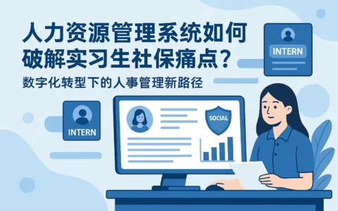人力资源管理系统如何破解实习生社保痛点？数字化转型下的人事管理新路径