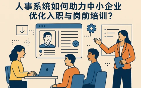 人事系统如何助力中小企业优化入职与岗前培训？