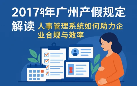 2017年广州产假规定解读：人事管理系统如何助力企业合规与效率提升