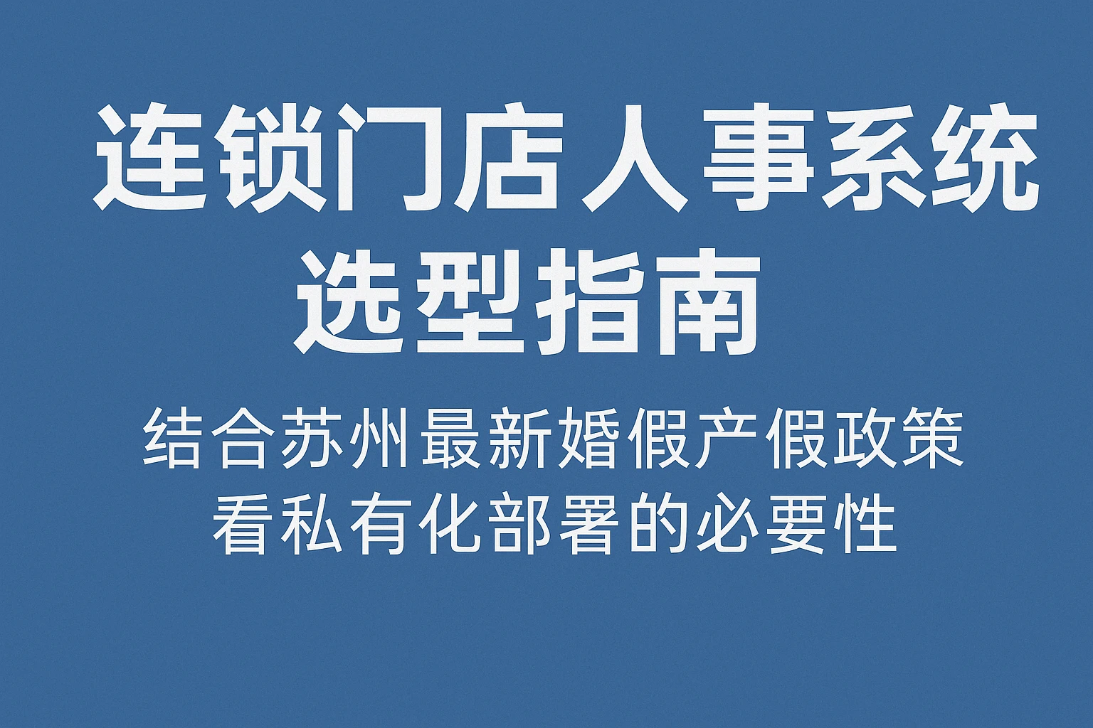 连锁门店人事系统选型指南：结合苏州最新婚假产假政策，看私有化部署的必要性