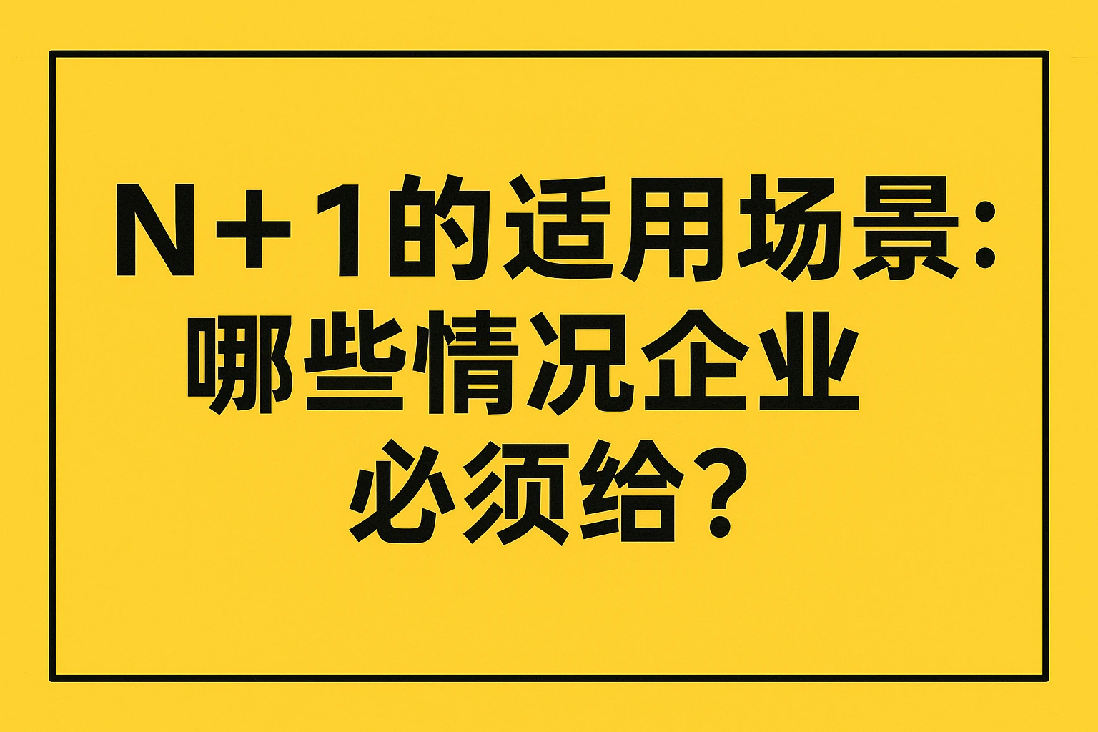 2. N+1的适用场景：哪些情况企业必须给？