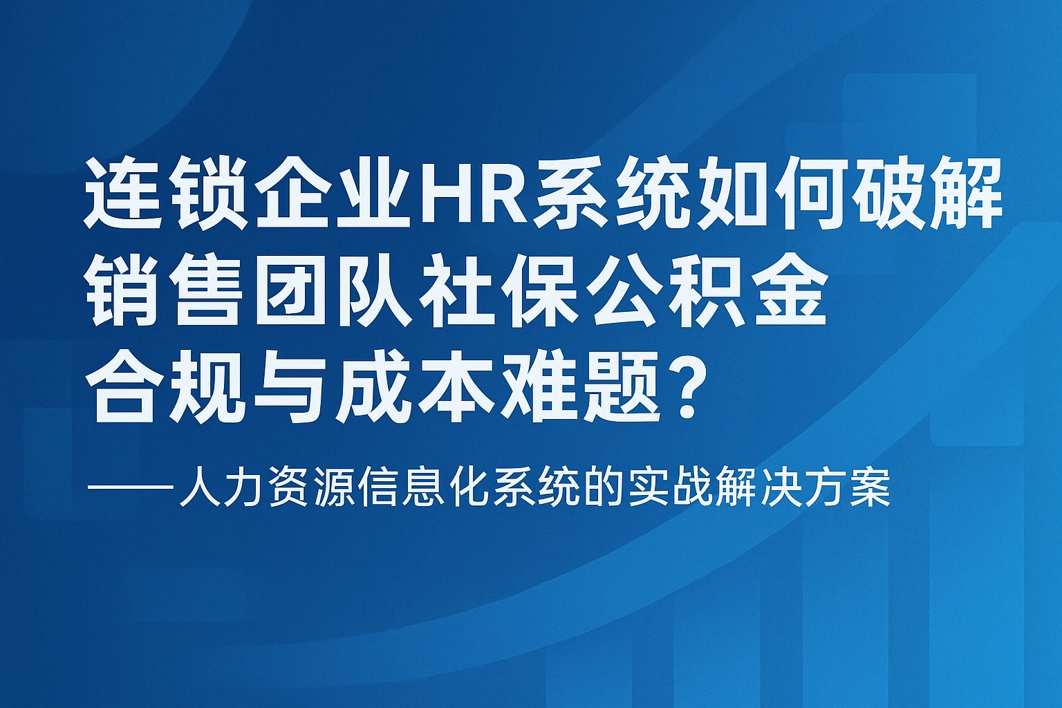 连锁企业HR系统如何破解销售团队社保公积金合规与成本难题？——人力资源信息化系统的实战解决方案
