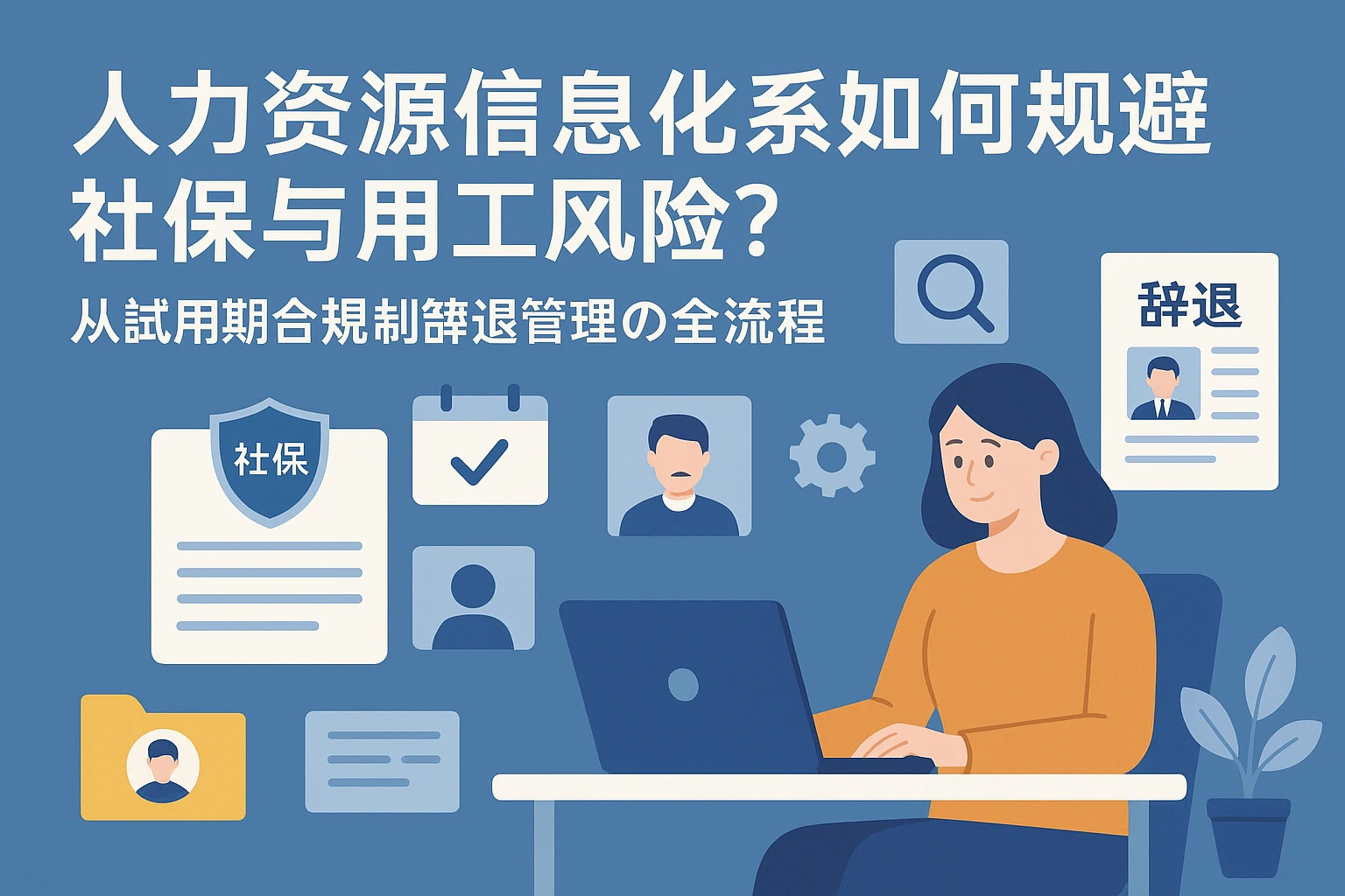 人力资源信息化系统如何规避社保与用工风险？从试用期合规到辞退管理的全流程解决方案