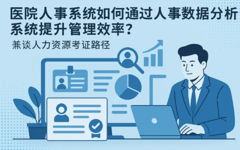 医院人事系统如何通过人事数据分析系统提升管理效率？——兼谈人力资源考证路径