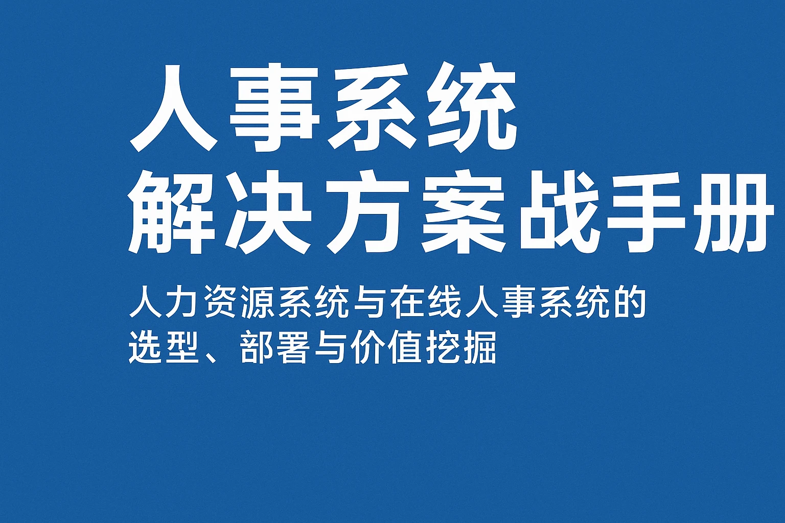 人事系统解决方案实战手册：人力资源系统与在线人事系统的选型、部署与价值挖掘