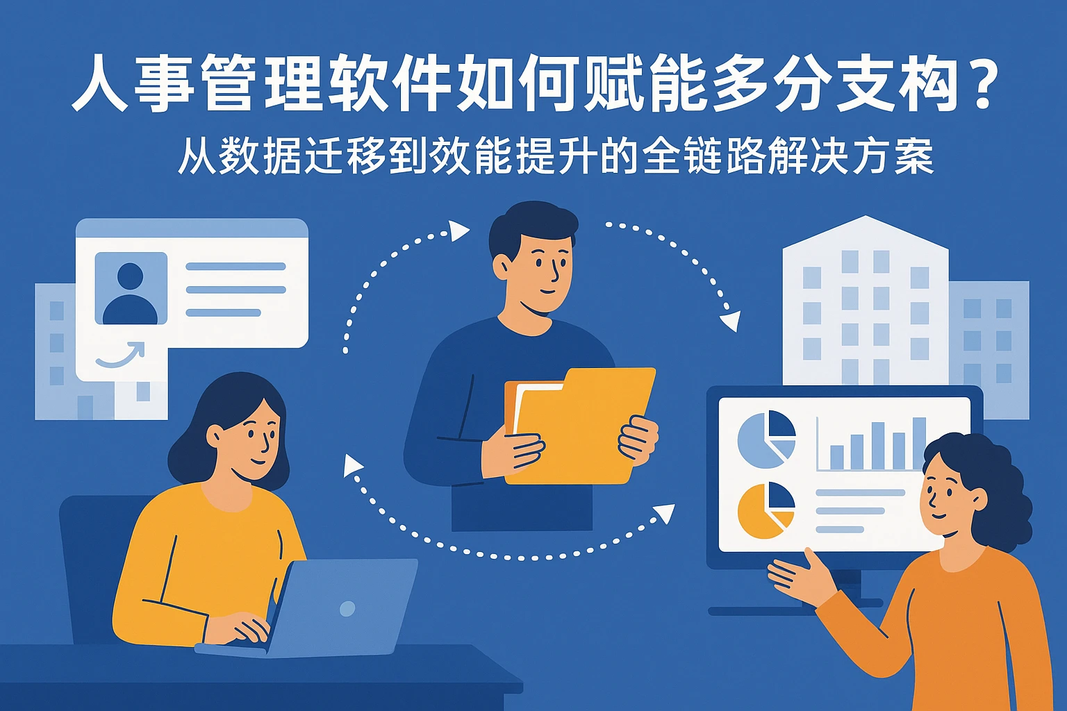 人事管理软件如何赋能多分支机构企业？从数据迁移到效能提升的全链路解决方案