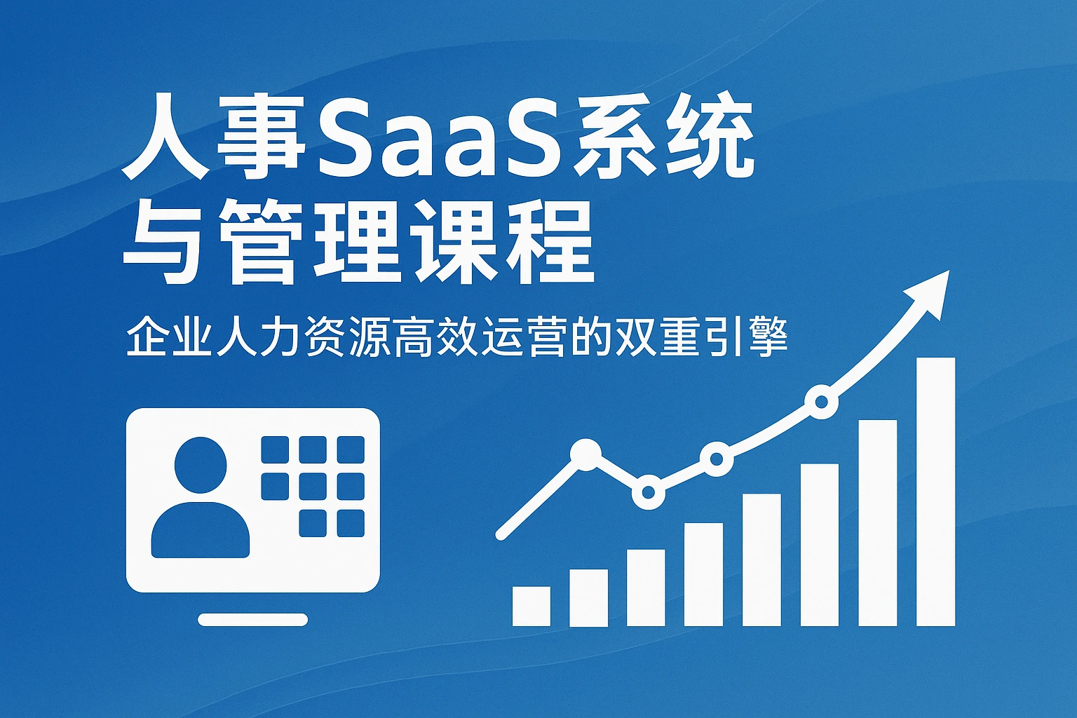 人事SaaS系统与管理课程：企业人力资源高效运营的双重引擎
