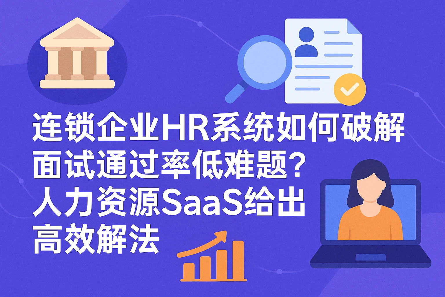 连锁企业HR系统如何破解面试通过率低难题？人力资源SaaS给出高效解法