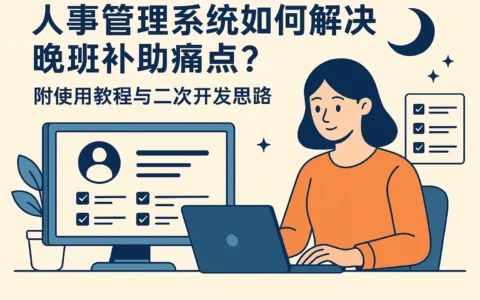 人事管理系统如何解决晚班补助痛点？附使用教程与二次开发思路