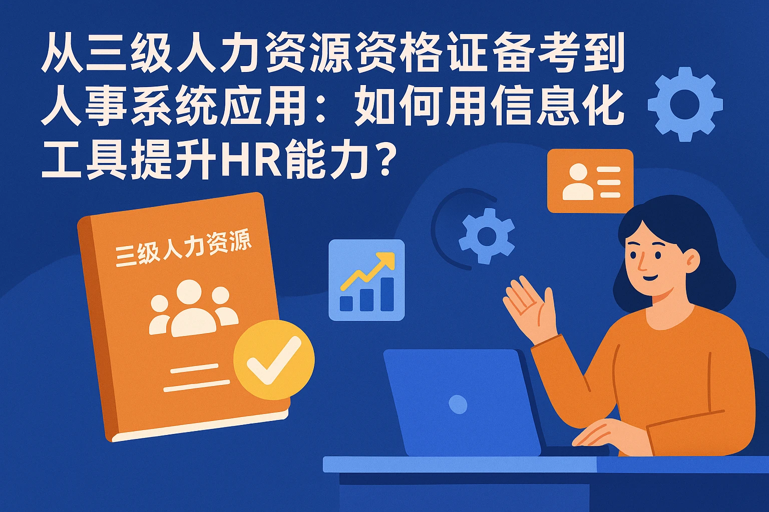 从三级人力资源资格证备考到人事系统应用：如何用信息化工具提升HR能力？