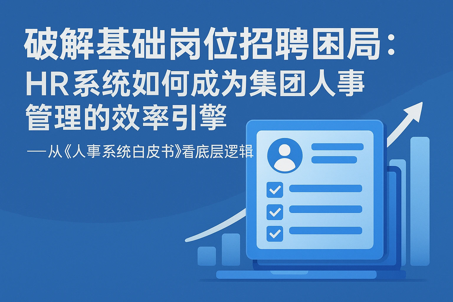 破解基础岗位招聘困局：HR系统如何成为集团人事管理的效率引擎——从《人事系统白皮书》看底层逻辑