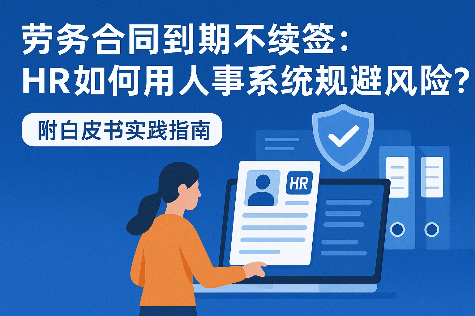 劳务合同到期不续签：HR如何用人事系统规避风险？附白皮书实践指南