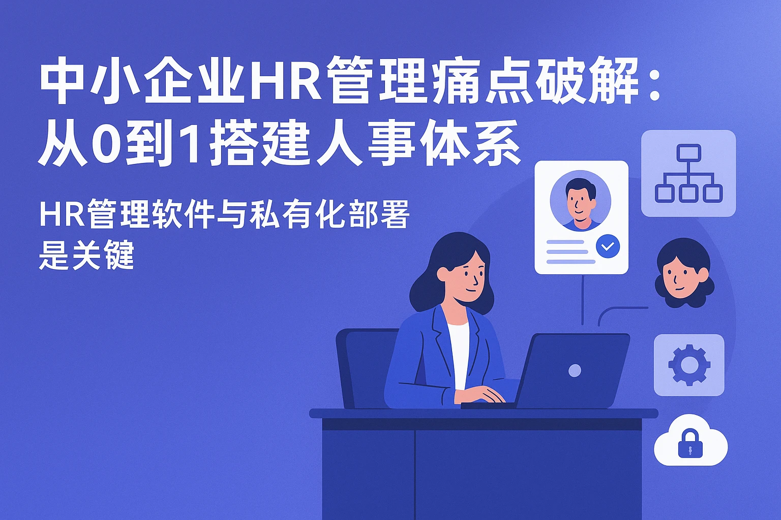 中小企业HR管理痛点破解：从0到1搭建人事体系，HR管理软件与私有化部署是关键
