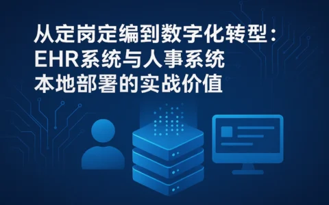 从定岗定编到数字化转型：EHR系统与人事系统本地部署的实战价值