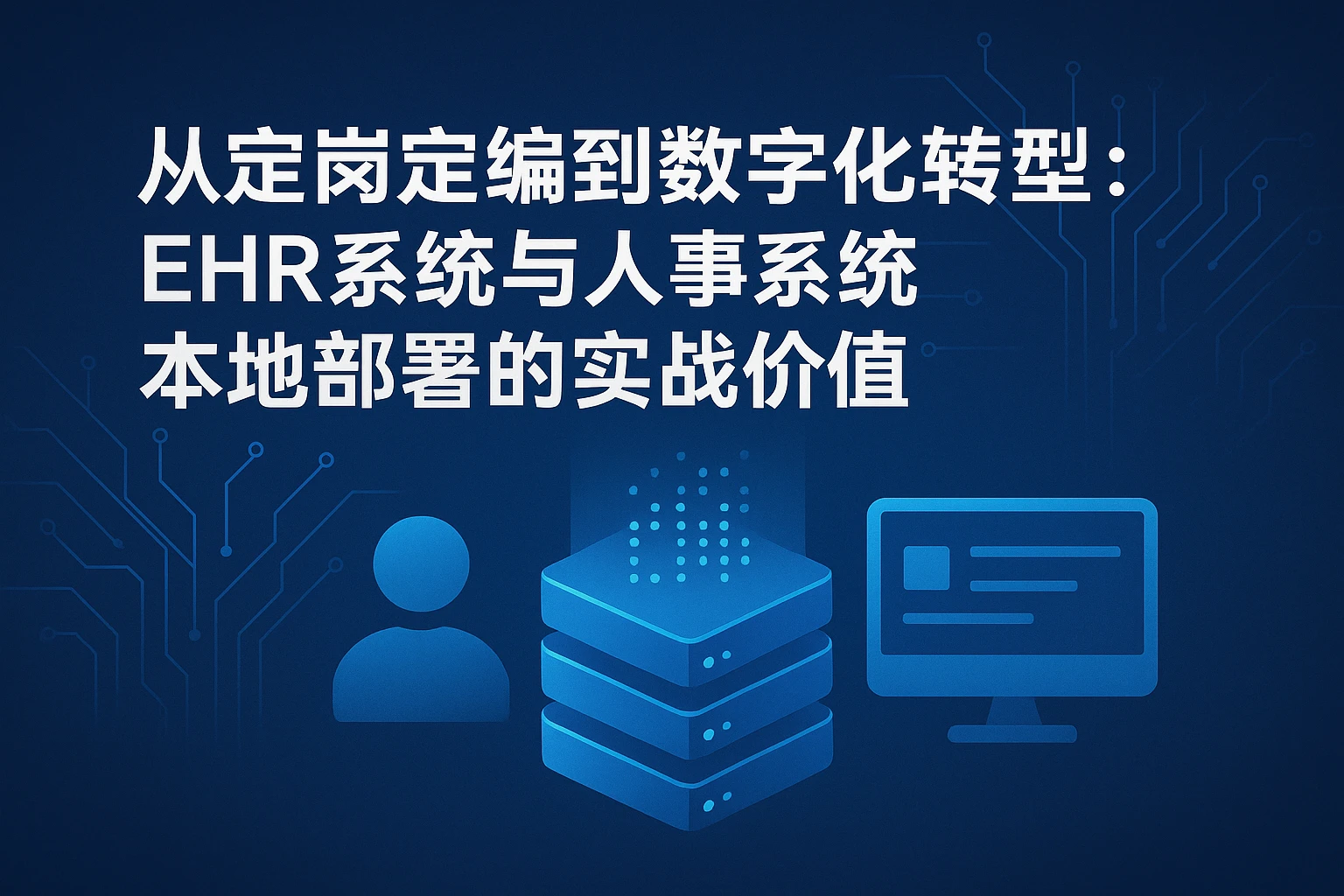 从定岗定编到数字化转型：EHR系统与人事系统本地部署的实战价值