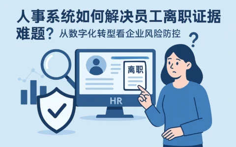 人事系统如何解决员工离职证据难题？从数字化转型看企业风险防控