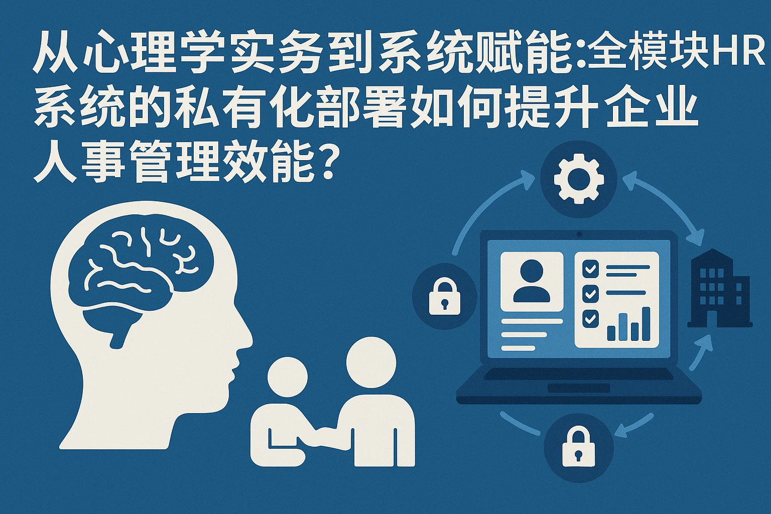 从心理学实务到系统赋能：全模块HR系统的私有化部署如何提升企业人事管理效能？