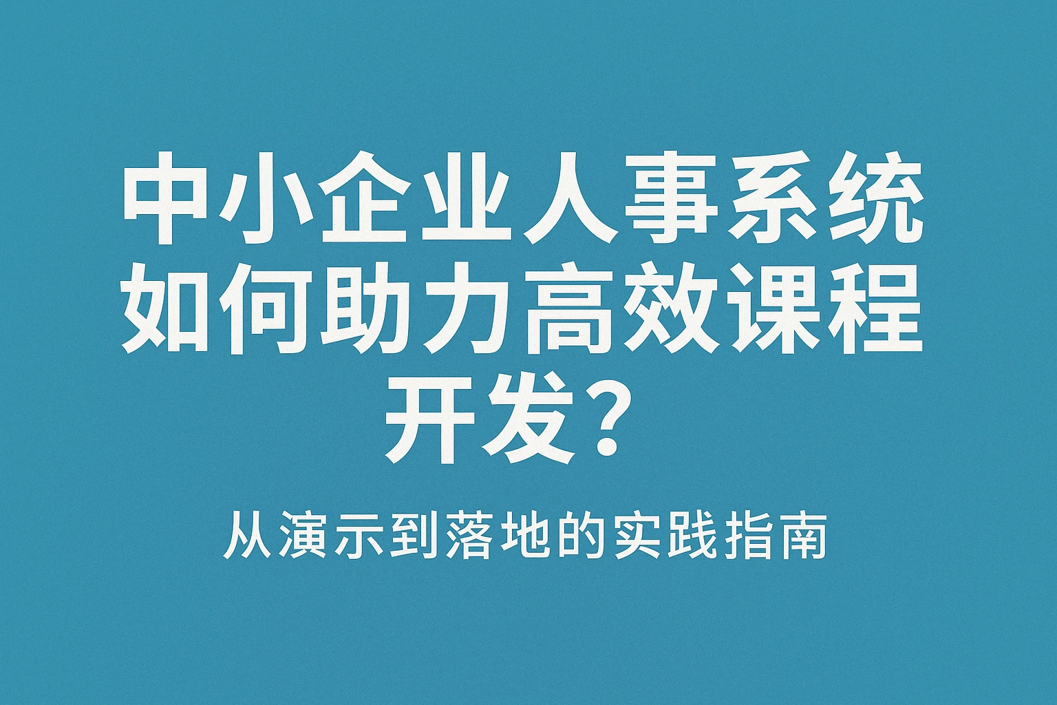 中小企业人事系统如何助力高效课程开发？从演示到落地的实践指南