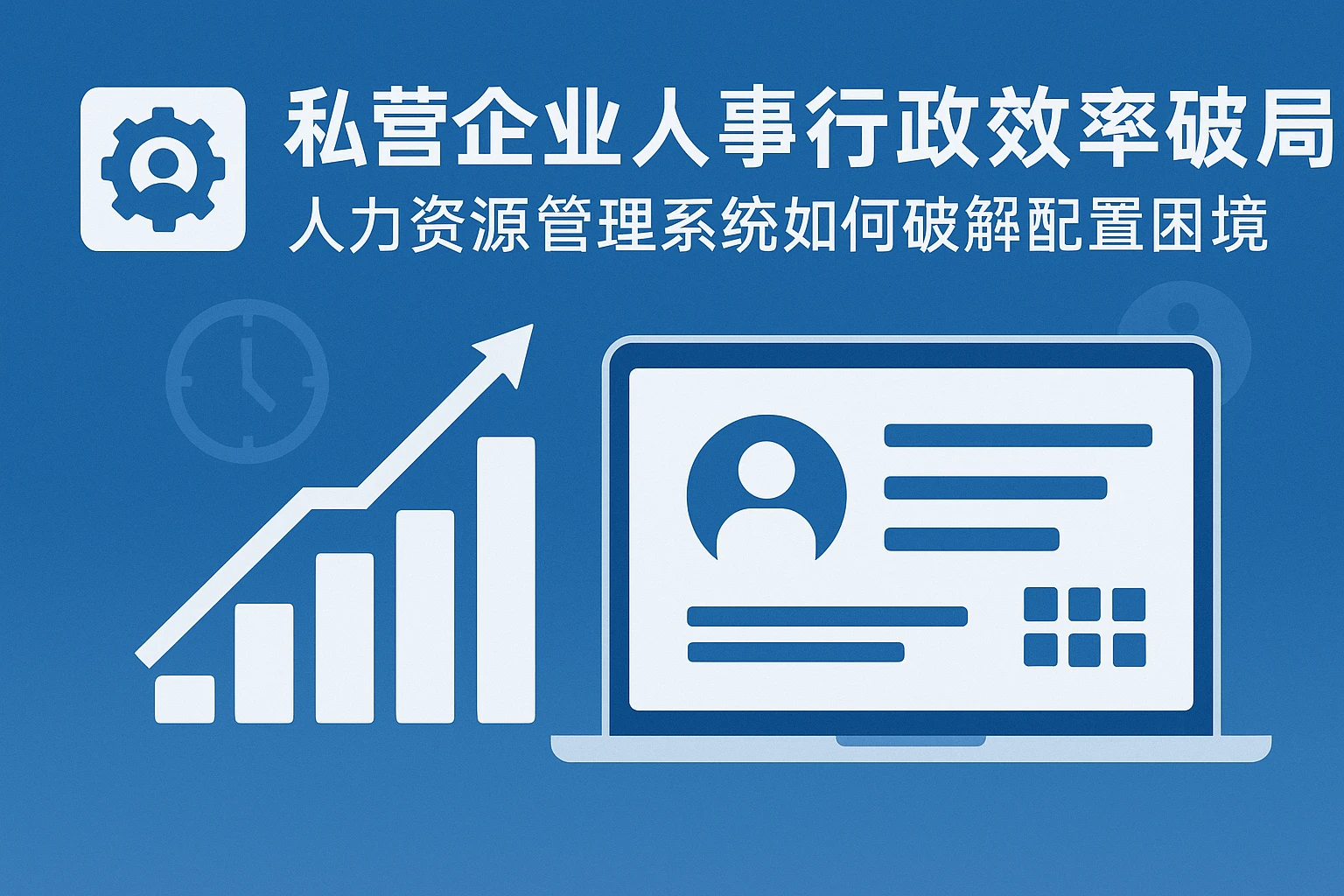 私营企业人事行政效率破局：人力资源管理系统如何破解配置困境