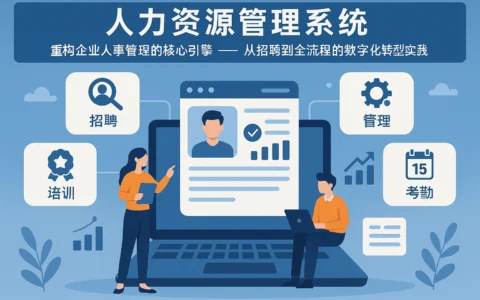 人力资源管理系统：重构企业人事管理的核心引擎——从招聘到全流程的数字化转型实践