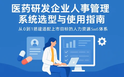 医药研发企业人事管理系统选型与使用指南：从0到1搭建适配上市目标的人力资源SaaS体系