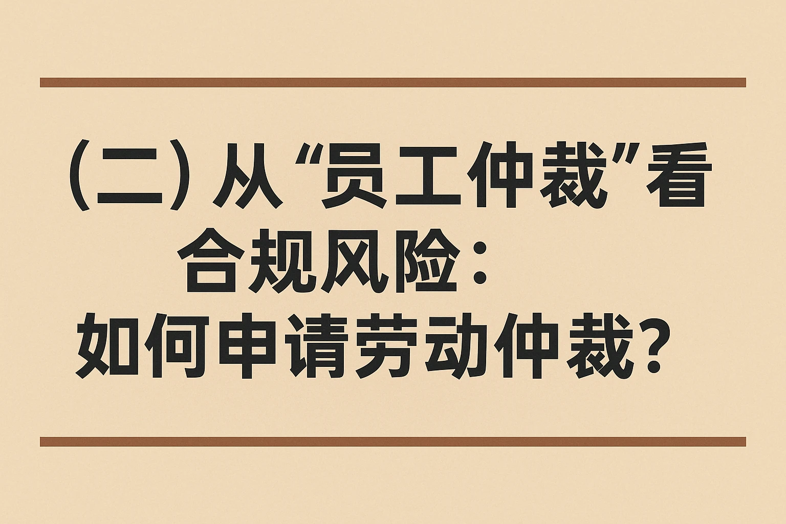 （二）从“员工仲裁”看合规风险：如何申请劳动仲裁？