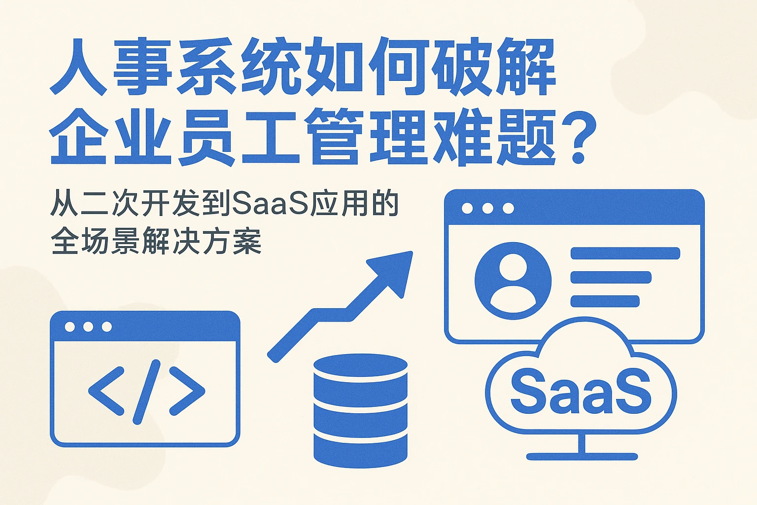 人事系统如何破解企业员工管理难题？从二次开发到SaaS应用的全场景解决方案