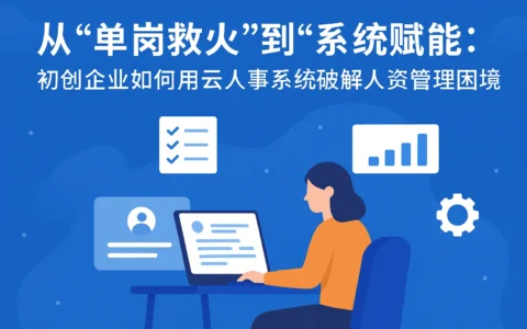 从“单岗救火”到“系统赋能”:初创企业如何用云人事系统破解人资管理困境