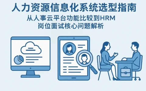 人力资源信息化系统选型指南：从人事云平台功能比较到HRM岗位面试核心问题解析