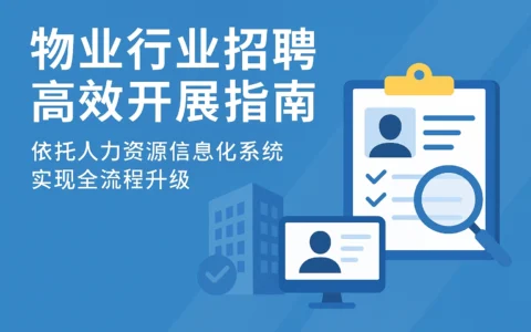 物业行业招聘高效开展指南：依托人力资源信息化系统实现全流程升级