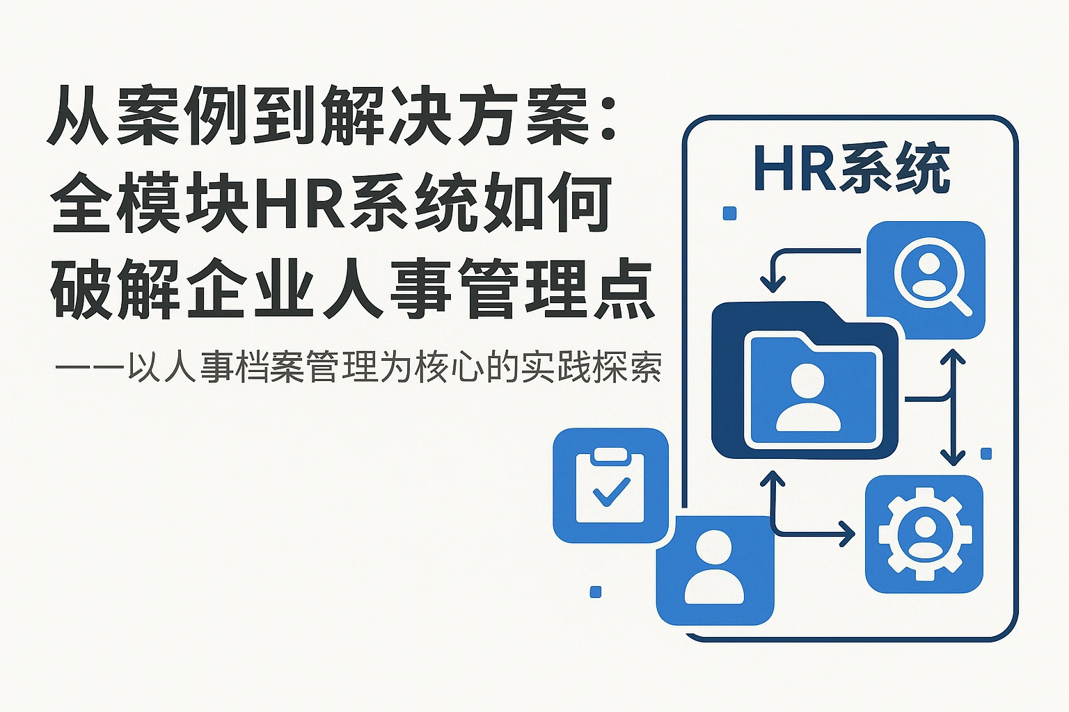 从案例到解决方案：全模块HR系统如何破解企业人事管理痛点——以人事档案管理为核心的实践探索
