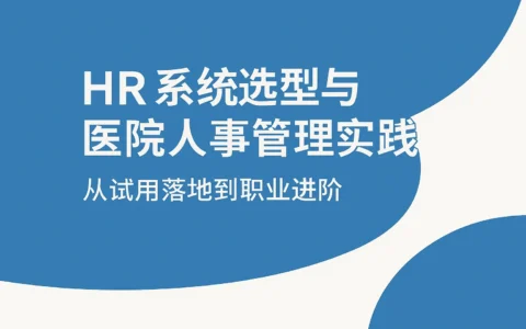 HR系统选型与医院人事管理实践：从试用落地到职业进阶