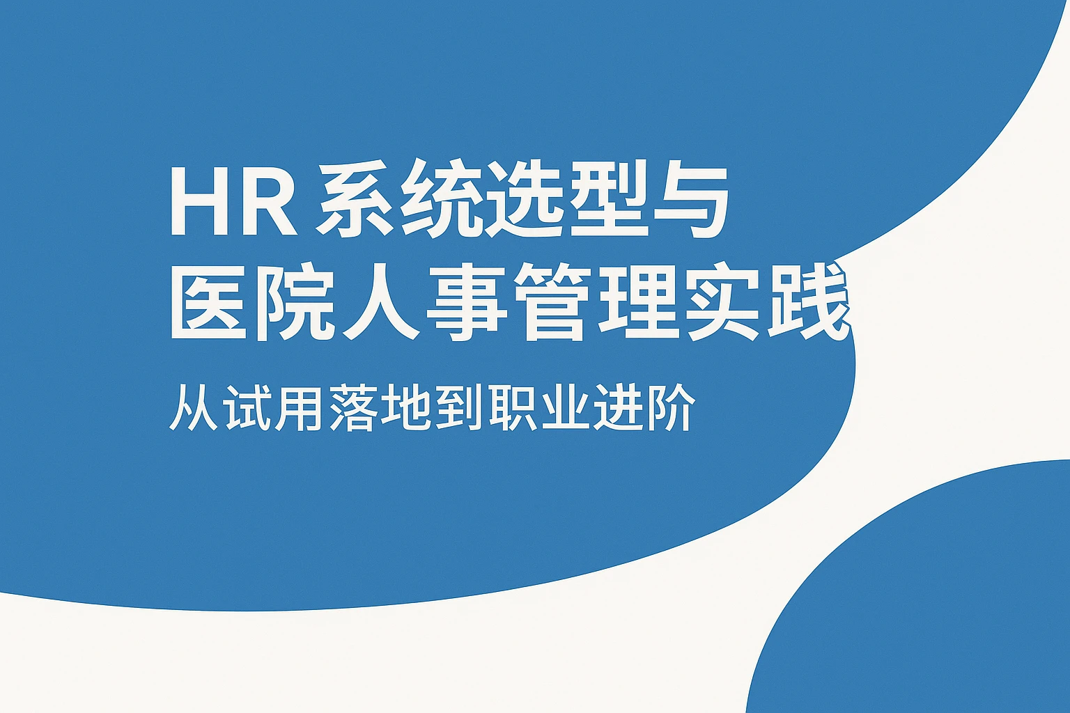 HR系统选型与医院人事管理实践：从试用落地到职业进阶