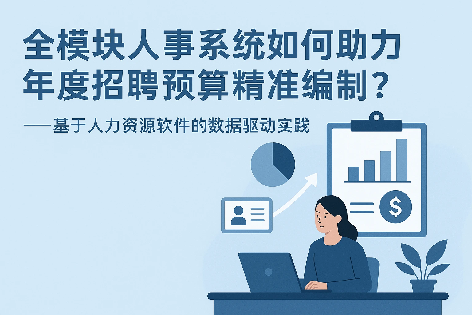 全模块人事系统如何助力年度招聘预算精准编制？——基于人力资源软件的数据驱动实践